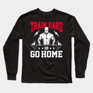 Train Hard Or Go Home | Motivational & Inspirational | Gift or Present for Gym Lovers Long Sleeve T-Shirt